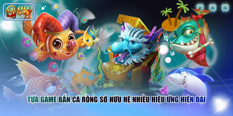 Tựa game Bắn Cá Rồng sở hữu hệ nhiều hiệu ứng hiện đại